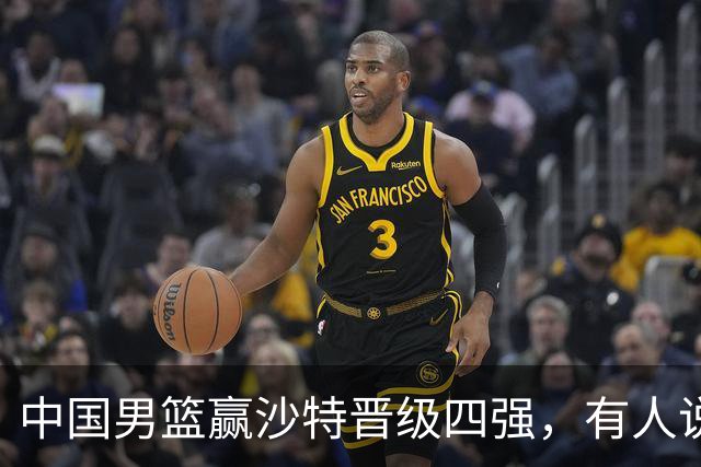 中国男篮赢沙特晋级四强，有人说打得太烂，有人说含金量拉满，你站哪边？